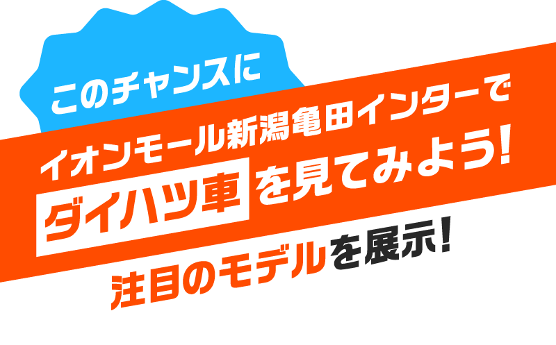 このチャンスにイオンモール新潟亀田インターでダイハツ車を見てみよう！注目のモデルを展示！